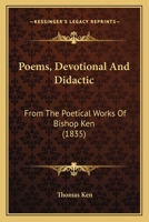 Poems, Devotional And Didactic: From The Poetical Works Of Bishop Ken 1120677750 Book Cover