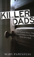 Killer Dads: The Twisted Drives that Compel Fathers to Murder Their Own Kids 1616147431 Book Cover