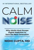 Calm the Noise: Why Adults Must Escape Digital Addiction to Save the Next Generation 1969338962 Book Cover