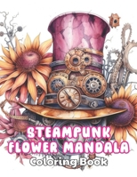 Steampunk Flower Mandala Coloring Book: High Quality +100 Beautiful Designs B0CR8NJFDJ Book Cover