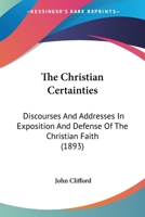The Christian Certainties: Discourses And Addresses In Exposition And Defense Of The Christian Faith 1166998185 Book Cover