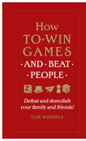 How to Win Games and Beat People: Demolish Your Family and Friends at over 30 Classic Games with Advice from an International Array of Experts 0062443747 Book Cover