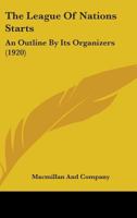 The League Of Nations Starts: An Outline By Its Organizers 0548772770 Book Cover