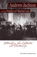 Andrew Jackson and the Politics of Martial Law: Nationalism, Civil Liberties, and Partisanship 1572335483 Book Cover
