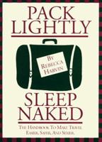 Pack Lightly Sleep Naked: The Handbook to Make Travel Easier, Safer, and Sexier. 0964147734 Book Cover
