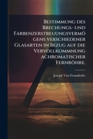 Bestimmung des Brechungs- und Farbenzerstreuungsvermögens verschiedener Glasarten in Bezug auf die Vervollkommnung achromatischer Fernröhre. (German Edition) 1023986620 Book Cover