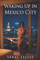 Waking Up in Mexico City: A Novel of Desire, Guilt, and Self-Discovery B0H1VQ1CRY Book Cover