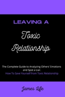 Leaving a Toxic Relationship: The Complete Guide to Analyzing Others' Emotions and Spot a Liar. How To Save Yourself from Toxic Relationship. 1803353066 Book Cover