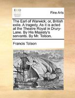 The Earl of Warwick; or, British exile. A tragedy. As it is acted at the Theatre Royal in Drury-Lane. By His Majesty's servants. By Mr. Tolson. 1170102395 Book Cover