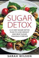 Sugar Detox: A 15-day Sugar Detox Plan To Lose Weight And Beat Sugar Cravings Forever 1978139918 Book Cover