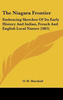 The Niagara Frontier: Embracing Sketches of Its Early History, and Indian, French and English Local Names; Read Before the Buffalo Historica 0548611017 Book Cover