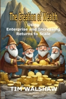 The Creation of Wealth: Using Enterprise and Increasing Returns to Scale 064597868X Book Cover
