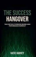 The Success Hangover: The Cortisol Overdose Behind High Performance Burnout B0GQGG1K92 Book Cover