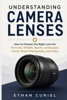 Understanding Camera Lenses: How to Choose the Right Lens for Portraits, Wildlife, Sports, Landscapes, Travel, Street Photography, and Video B0HBNF8GR9 Book Cover