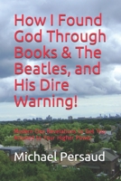 How I Found God Through Books & The Beatles, and His Dire Warning!: Modern-Day Revelations to Get You Attuned to Your Higher Power B0849HM3KY Book Cover