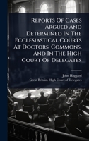 Reports Of Cases Argued And Determined In The Ecclesiastical Courts At Doctors' Commons, And In The High Court Of Delegates 1024827054 Book Cover