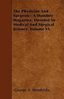 The Physician and Surgeon - A Monthly Magazine, Devoted to Medical and Surgical Science. Volume VI 1445598434 Book Cover