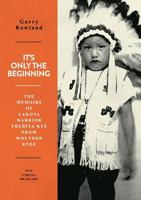 It's Only The Beginning: The Memoirs Of Lakota Warrior Thehiya Kte From Wounded Knee 3752866233 Book Cover