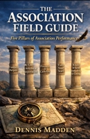 THE ASSOCIATION FIELD GUIDE: Five Pillars of Association Performance B0GXPDPRHL Book Cover