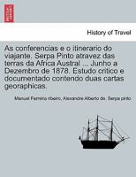 As conferencias e o itinerario do viajante. Serpa Pinto atravez das terras da Africa Austral ... Junho a Dezembro de 1878. Estudo critico e ... duas cartas georaphicas. 1241515689 Book Cover