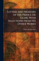 Letters and Memoirs of the Prince De Ligne, With Selections From His Other Works 1025792564 Book Cover