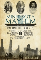 Minnesota Mayhem: A History of Calamitous Events, Horrific Accidents, Dastardly Crime & Dreadful Behavior in the Land of Ten Thousand Lakes 1609495977 Book Cover