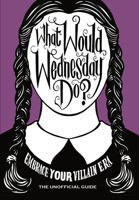 What Would Wednesday Do?: Embrace Your Villain Era and Thrive 1529915473 Book Cover