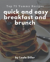 Top 75 Yummy Quick and Easy Breakfast and Brunch Recipes: A Yummy Quick and Easy Breakfast and Brunch Cookbook that Novice can Cook B08JVKGQS4 Book Cover