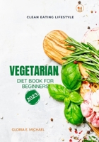 Clean Eating Lifestyle: Vegetarian Diet Book For Beginners 2023 B0BZ6KFD7V Book Cover