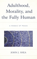 Adulthood, Morality, and the Fully Human: A Mosaic of Peace 1498574785 Book Cover