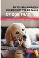 The Essential Handbook For Beginners With The Basics Of Dog Training- Let'S Train A Loving And Positive Puppy Through Cool Tricks!: The Art Of Training Your Dog null Book Cover