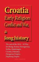 Croatia Early Religion Conflict and War, a Long History: The End of the 1814 - 18 War, Involving: Bosnia-Herzegovina, Serbia, Montenegro, Croatia, Dalmatia, Hungarian Empire, Hapsburg Empire 1534632662 Book Cover