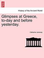 Glimpses at Greece: To-Day and Before Yesterday 1240907362 Book Cover