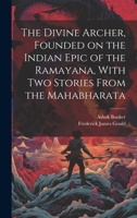 The Divine Archer, Founded on the Indian Epic of the Ramayana, With two Stories From the Mahabharata 1021196118 Book Cover