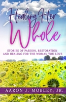 Healing Her Whole: Stories of Passion, Restoration and Healing for the Woman You Love 1515393151 Book Cover