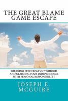The Great Blame Game Escape: Breaking free from victimhood and claiming your independence with personal responsibility 1461184940 Book Cover
