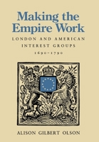 Making the Empire Work: London and American Interest Groups, 1690-1790 0674543181 Book Cover