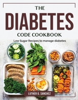 The Diabetes Code Cookbook: Low Sugar Recipes to manage diabetes 1804383910 Book Cover