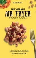 The Vibrant Air Fryer Recipe Book: Incredibly Easy Air Fryer Recipes For Everyone 1803174420 Book Cover