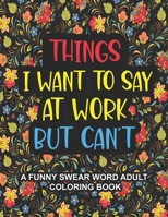 Things I Want To Say At Work But Can't: A Funny Swear Word Adult Coloring Book To Relieve Stress And Relax Swear word coloring book for adults, Coworkers, Office Stress relief Gifts B08WZJK4CK Book Cover
