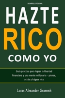 HAZTE RICO COMO YO: Guía práctica para lograr la libertad financiera y una mente millonaria- piense, actúe y hágase rico B08NWWY7QN Book Cover