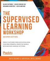 The the Supervised Learning Workshop : A New, Interactive Approach to Understanding Supervised Learning Algorithms, 2nd Edition 1800209045 Book Cover