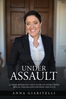 Under Assault : A Crime Reporter's True Story Overcoming Sexual Trauma and Exposing Injustice 1969826339 Book Cover