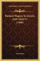 Richard Wagner In Zurich, 1849-1858 V1 (1900) 1017975930 Book Cover