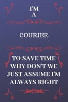 I'm A Courier To Save Time Why Don't We Just Assume I'm Always Right: Perfect Gag Gift For A Courier Who Happens To Be Always Be Right! | Blank Lined Notebook Journal | 120 Pages 6 x 9 Format | Office 1676867155 Book Cover