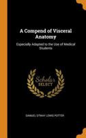 A Compend of Visceral Anatomy: Especially Adapted to the Use of Medical Students 1021355062 Book Cover