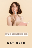 How to Accomplish a Goal B09T7TRCFZ Book Cover