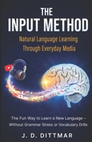 THE INPUT METHOD - Natural Language Learning Through Everyday Media: The Fun Way to Learn a New Language – Without Grammar Stress or Vocabulary Drills (German Edition) B0GZDZ1YF4 Book Cover