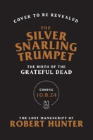 The Silver Snarling Trumpet: The Birth of the Grateful Dead--The Lost Manuscript of Robert Hunter 0306835150 Book Cover