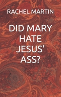 DID MARY HATE JESUS' ASS? B0G5HWTP9Z Book Cover